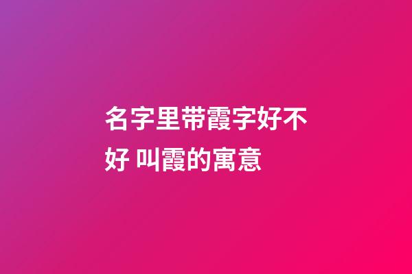 名字里带霞字好不好 叫霞的寓意